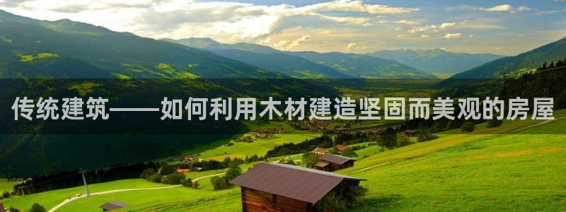 威九国际惠子：传统建筑——如何利用木材建造坚固而美观的房屋