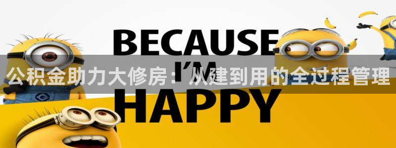 威九国际78M.APP：公积金助力大修房：从建到用的全过程管理