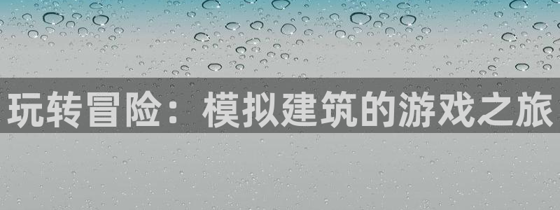 威九国际网站客服电话多少号：玩转冒险：模拟建筑的游戏之旅