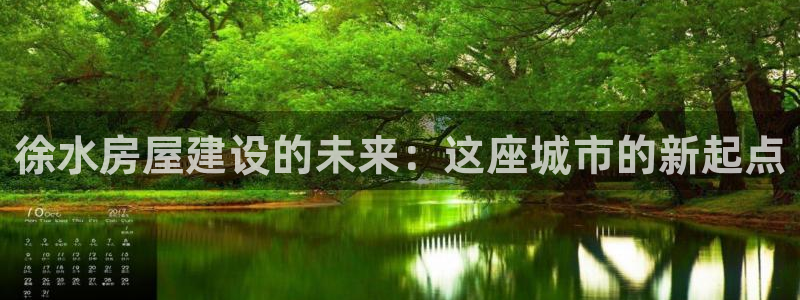威九国际mb：徐水房屋建设的未来：这座城市的新起点