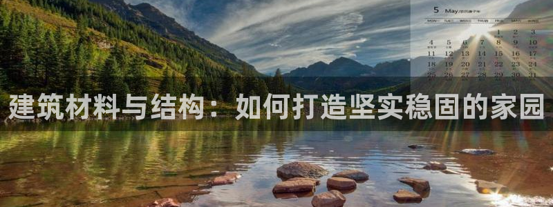 威九国际能提现吗是真的吗：建筑材料与结构：如何打造坚实稳固的家园