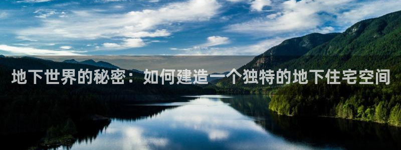 威九国际替好友去：地下世界的秘密：如何建造一个独特的地下住宅空间