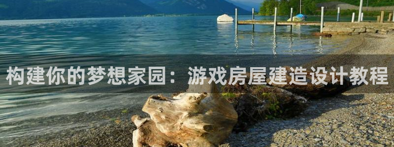 威九国际网站入囗：构建你的梦想家园：游戏房屋建造设计教程