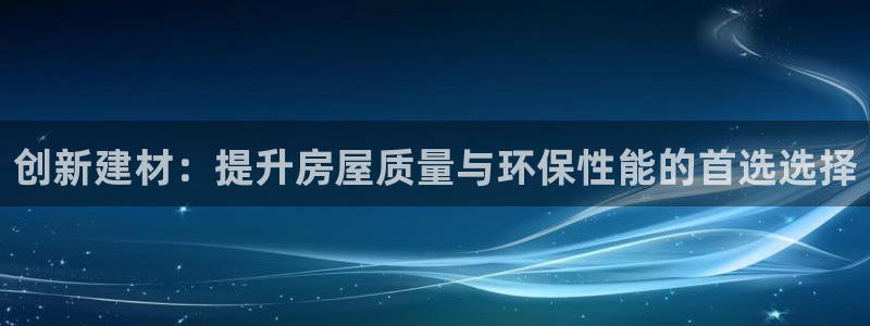 威九国际精甜心诗词网彩片甜心网甜心诗词网：创新建材：提升房屋质量与环保性能的首选选择