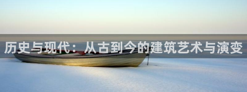 威九国际观看：历史与现代：从古到今的建筑艺术与演变