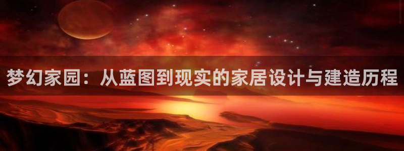威九国际狂飚电影：梦幻家园：从蓝图到现实的家居设计与建造历程