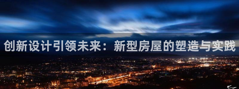 威九国际海域：创新设计引领未来：新型房屋的塑造与实践