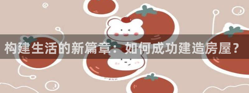 威九国际网站怎么样知乎：构建生活的新篇章：如何成功建造房屋？