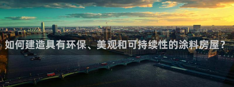 威九国际官网登录入口下载：如何建造具有环保、美观和可持续性的涂料房屋？