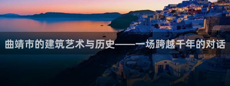 威九国际78mB：曲靖市的建筑艺术与历史——一场跨越千年的对话