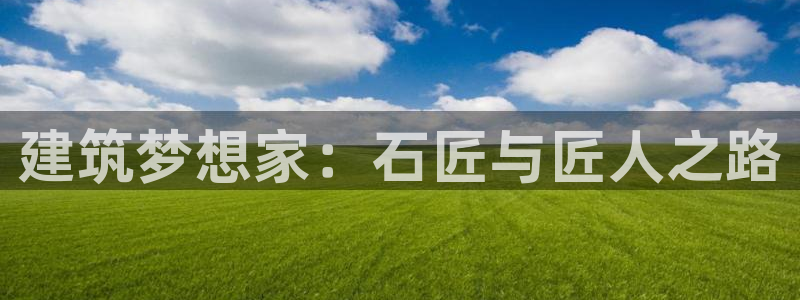 78.m威九国际官网版：建筑梦想家：石匠与匠人之路