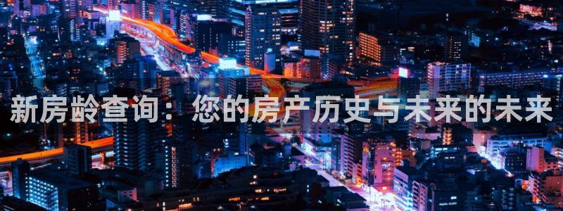 威九国际体育：新房龄查询：您的房产历史与未来的未来