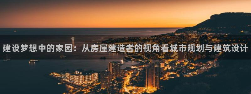 威九国际能提现吗：建设梦想中的家园：从房屋建造者的视角看城市规划与建筑设计