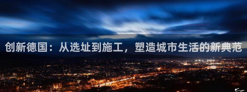 威九国际网站入口地址在哪里：创新德国：从选址到施工，塑造城市生活的新典范