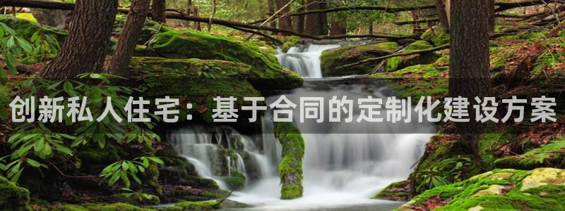 威九国际APP客服：创新私人住宅：基于合同的定制化建设方案