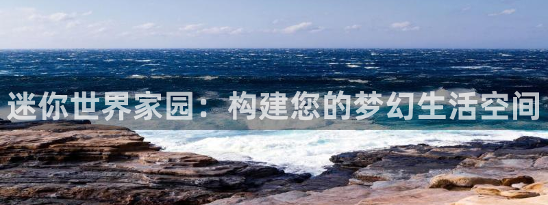 威九国际ft：迷你世界家园：构建您的梦幻生活空间