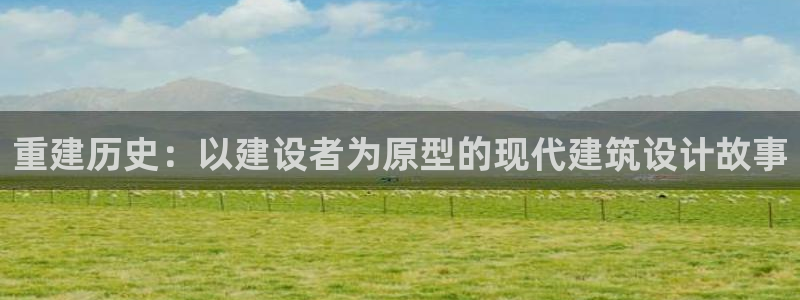 威九国际黑钱：重建历史：以建设者为原型的现代建筑设计故事