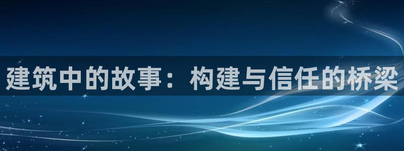 威九国际小广告：建筑中的故事：构建与信任的桥梁