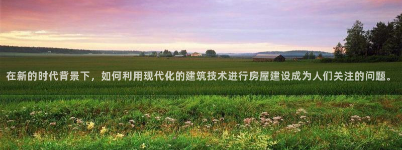 78mapp威九国际人民网：在新的时代背景下，如何利用现代化的建筑技术进行房屋建设成为人们关注的问题。