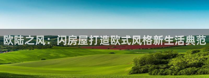 威九国际app客服电话多少：欧陆之风：闪房屋打造欧式风格新生活典范