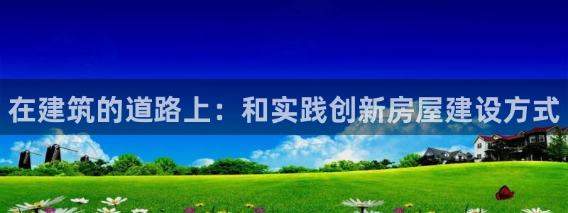 保定威九网络科技有限公司招聘：在建筑的道路上：和实践创新房屋建设方式
