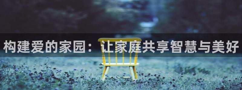 威九国际空降：构建爱的家园：让家庭共享智慧与美好