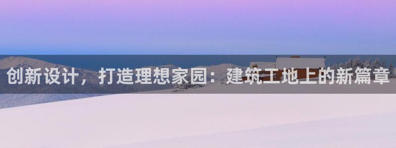 威九国际空降服务女演员名字：创新设计，打造理想家园：建筑工地上的新篇章