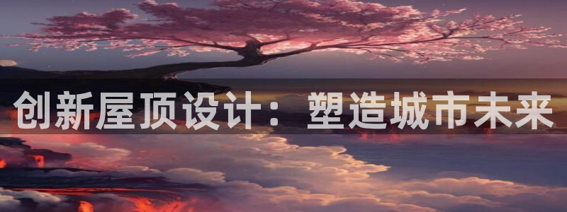 威九国际游戏app(网站)：创新屋顶设计：塑造城市未来