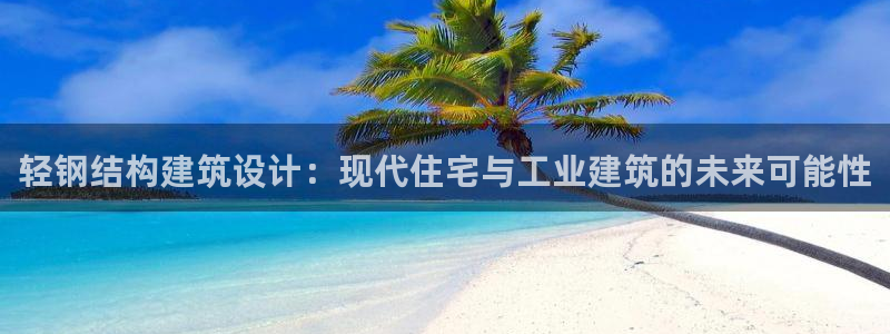 威九国际可以提现吗现在：轻钢结构建筑设计：现代住宅与工业建筑的未来可能性