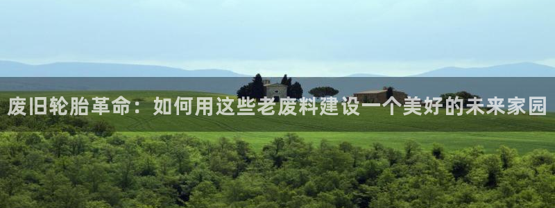 78mapp威九国际最新版：废旧轮胎革命：如何用这些老废料建设一个美好的未来家园