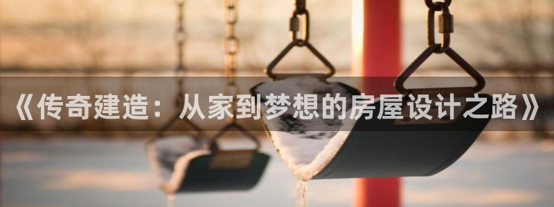 威九国际网站链接怎么打开：《传奇建造：从家到梦想的房屋设计之路》