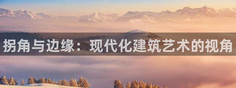 威九国际66m66成长模式免费：拐角与边缘：现代化建筑艺术的视角