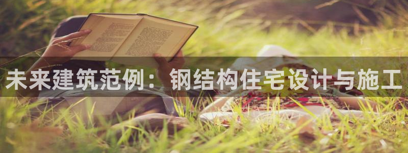威九国际提款不出来：未来建筑范例：钢结构住宅设计与施工