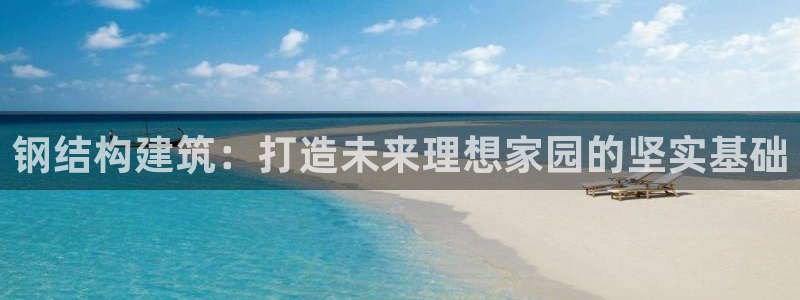 威九国际app：钢结构建筑：打造未来理想家园的坚实基础