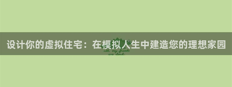 威九国际女主角：设计你的虚拟住宅：在模拟人生中建造您的理想家园
