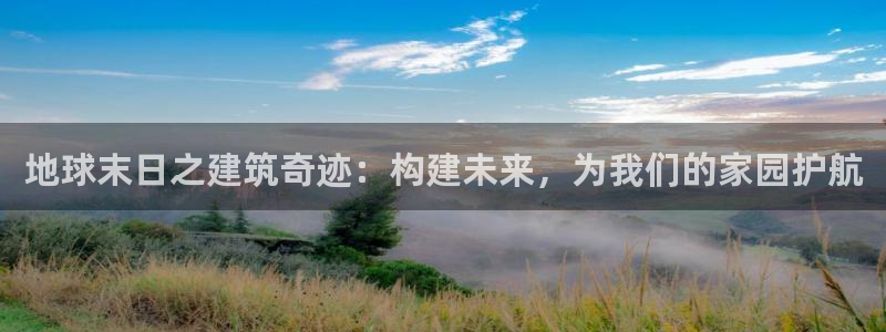 威九国际可以退钱吗怎么退的：地球末日之建筑奇迹：构建未来，为我们的家园护航