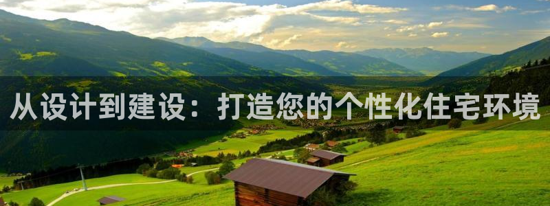 威九国际Sxsx：从设计到建设：打造您的个性化住宅环境