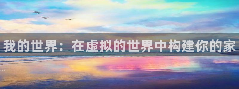 威九国际电子有限公司：我的世界：在虚拟的世界中构建你的家