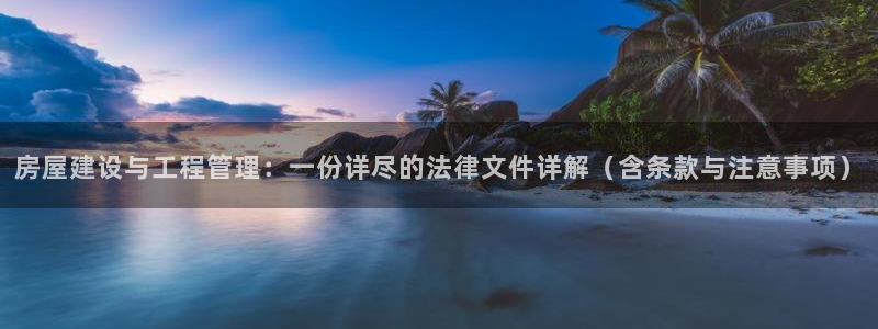 威九国际旗下艺人都有谁：房屋建设与工程管理：一份详尽的法律文件详解（含条款与注意事项）