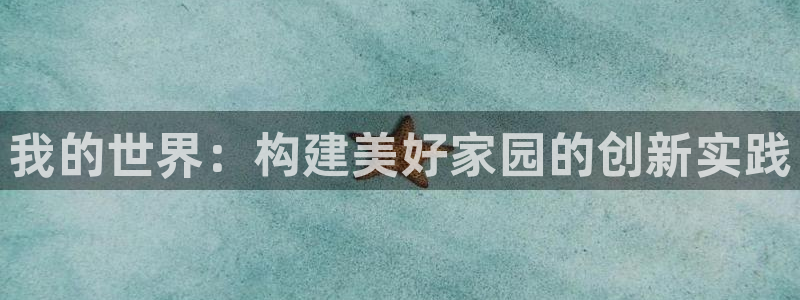 威九国际网站官网：我的世界：构建美好家园的创新实践