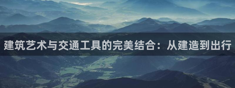 威九国际78mb游戏：建筑艺术与交通工具的完美结合：从建造到出行