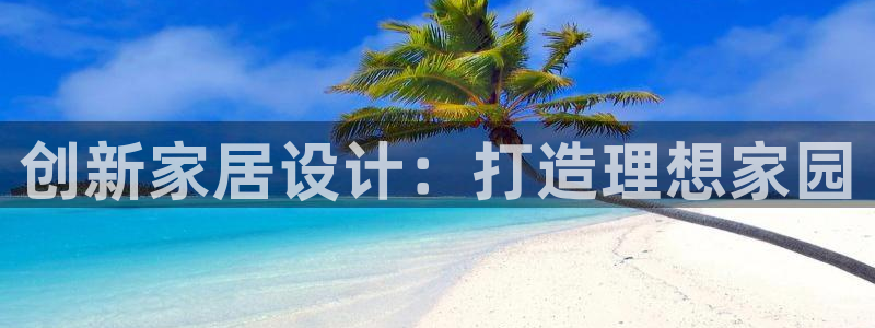 威九国际官方入口：创新家居设计：打造理想家园