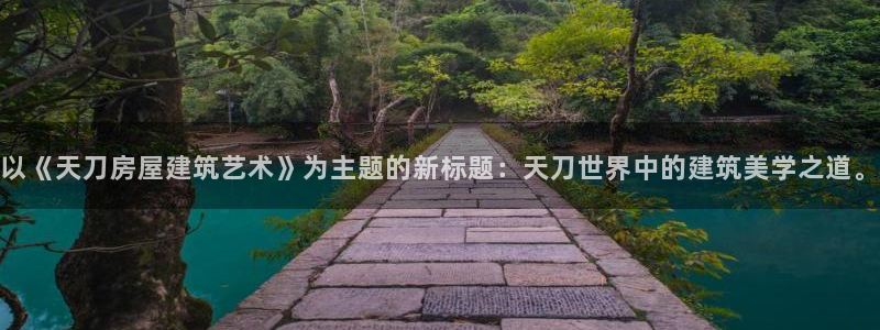 保定威九网络科技有限公司怎么样：以《天刀房屋建筑艺术》为主题的新标题：天刀世界中的建筑美学之道。