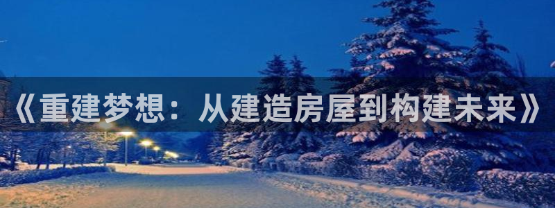 威九国际66m入口：《重建梦想：从建造房屋到构建未来》