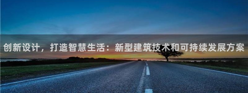 威九国际78mb游戏：创新设计，打造智慧生活：新型建筑技术和可持续发展方案