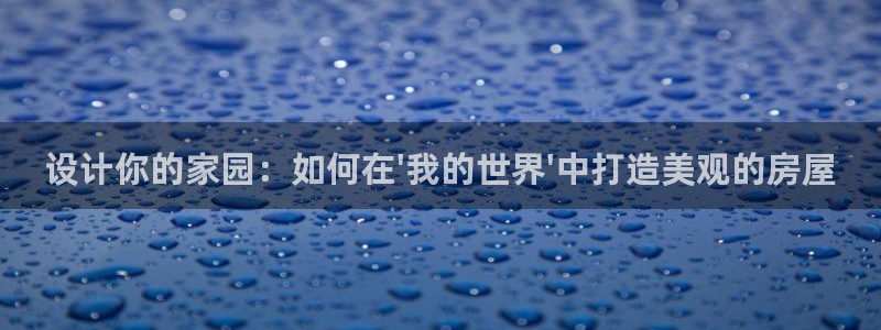 威九国际78mob游戏说明：设计你的家园：如何在\'我的世界\'中打造美观的房屋