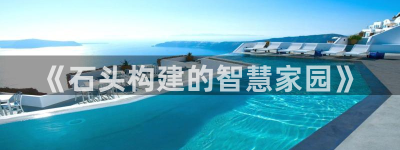 威九国际网站入口地址：《石头构建的智慧家园》