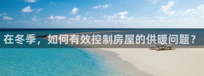 威九国际78mb玩法：在冬季，如何有效控制房屋的供暖问题？