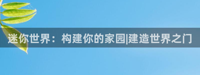 威九国际全国空降：迷你世界：构建你的家园|建造世界之门