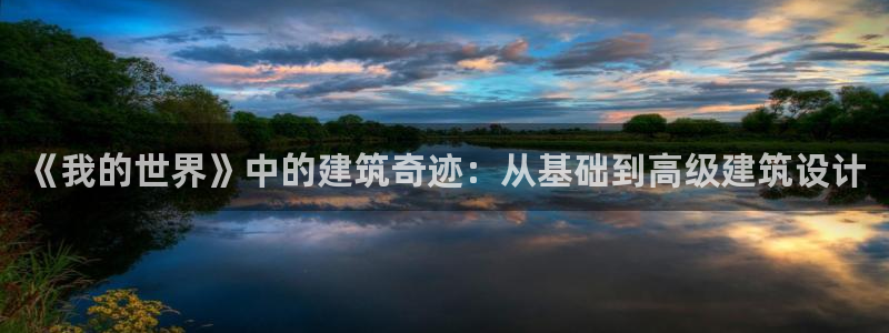 威九国际官网登录入口下载：《我的世界》中的建筑奇迹：从基础到高级建筑设计